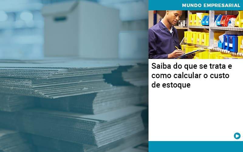 Saiba Do Que Se Trata E Como Calcular O Custo De Estoque - Abrir Empresa Simples