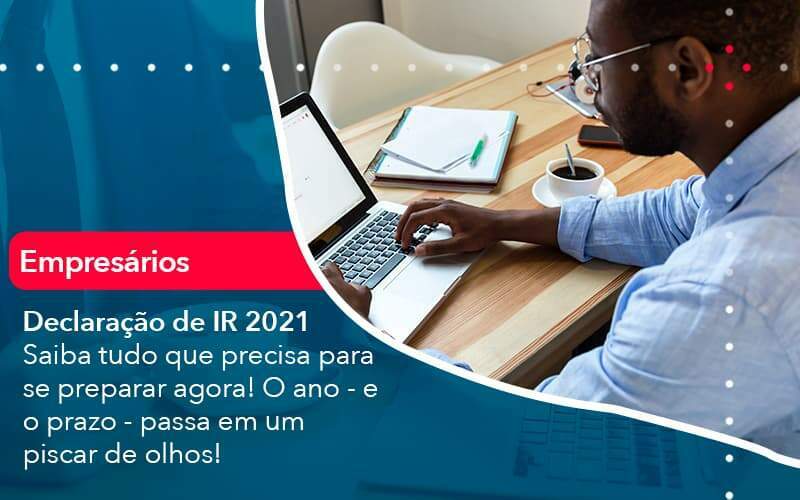 Declaracao De Ir 2021 Saiba Tudo Que Precisa Para Se Preparar Agora O Ano E O Prazo Passa Em Um Piscar De Olhos (1) - Abrir Empresa Simples