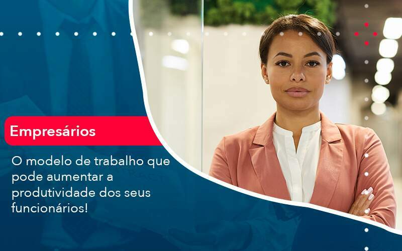 O Modelo De Trabalho Que Pode Aumentar A Produtividade Dos Seus Funcionarios - Abrir Empresa Simples