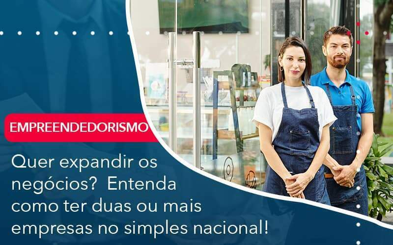 Quer Expandir Os Negocios Entenda Como Ter Duas Ou Mais Empresas No Simples Nacional - Acelera Contabilidade