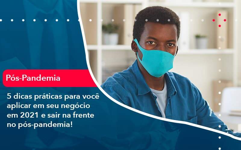 5 Dicas Práticas Para Você Aplicar Em Seu Negócio Em 2021 E Sair Na Frente No Pós Pandemia (1) - Abrir Empresa Simples