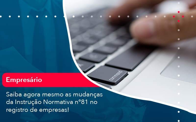 Saiba Agora Mesmo As Mudancas Da Instrucao Normativa N 81 No Registro De Empresas 1 - Acelera Contabilidade