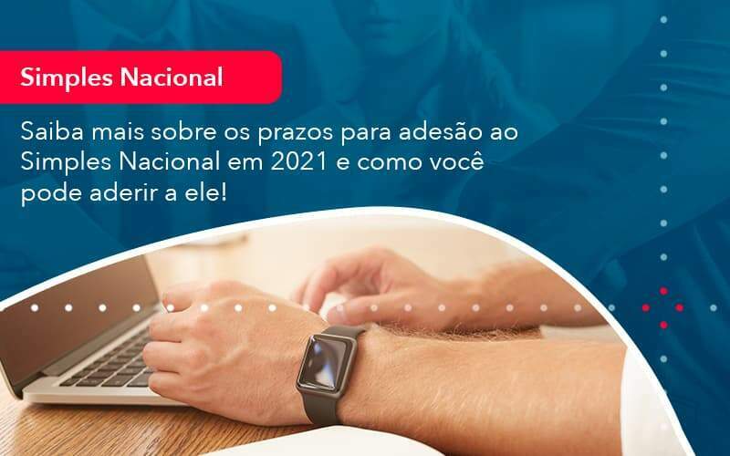 Saiba Mais Sobre Os Prazos Para Adesao Ao Simples Nacional Em 2021 E Como Voce Pode Aderir A Ele 1 - Acelera Contabilidade