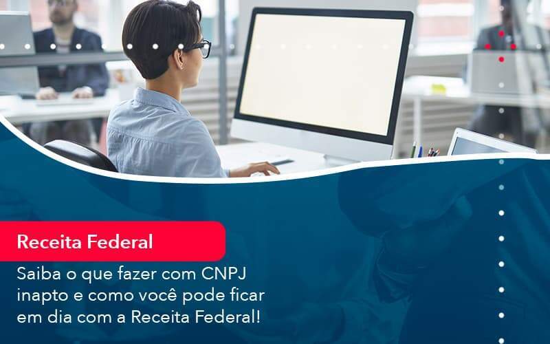 Saiba O Que Fazer Com Cnpj Inapto E Como Voce Pode Ficar Em Dia Com A Receita Federal 1 - Acelera Contabilidade