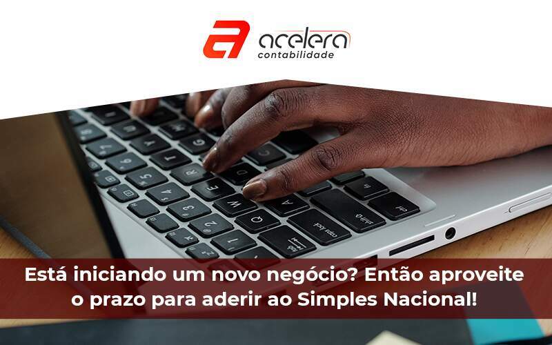 Está Iniciando Um Novo Negócio Então Aproveite O Prazo Para Aderir Ao Simples Nacional - Acelera Contabilidade