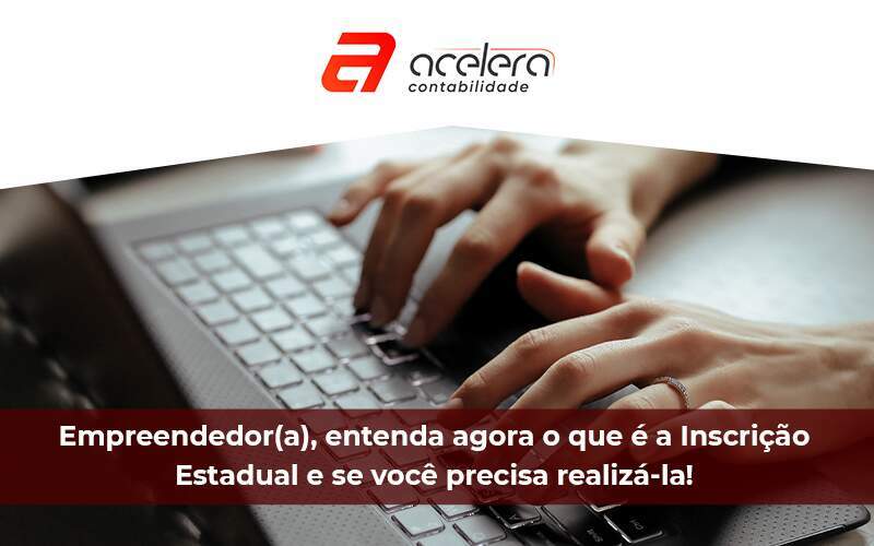 Empreendedor Entenda Agora O Que é A Inscrição Estadual E Se Você Precisa Realizá La - Acelera Contabilidade