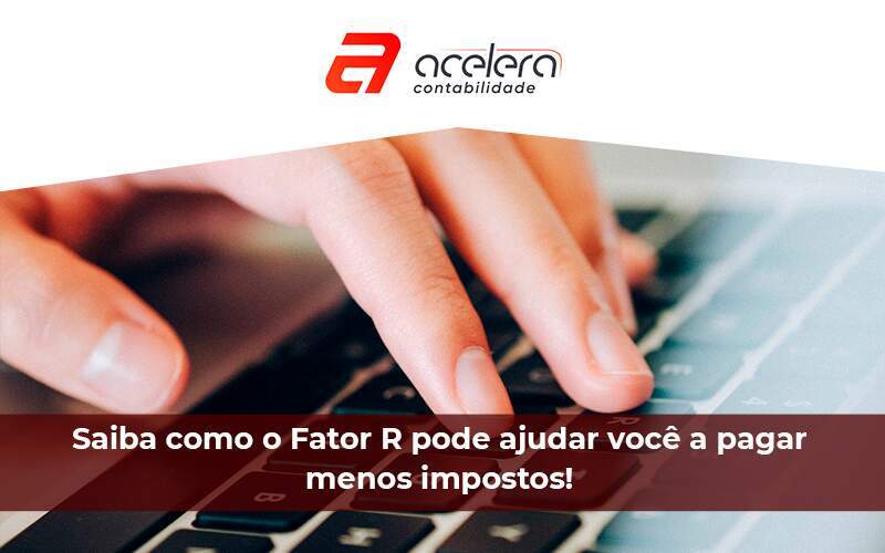 Saiba Como O Fator R Pode Ajudar Você A Pagar Menos Imposto - Acelera Contabilidade