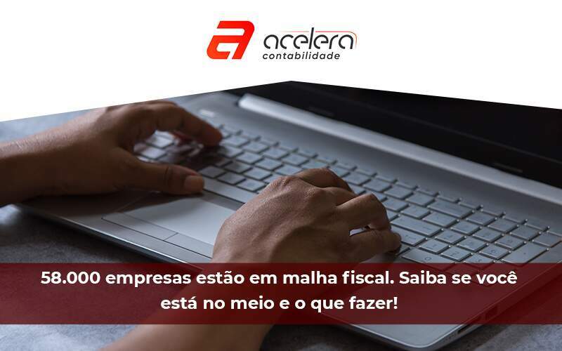 58.000 Empresas Estão Em Malha Fiscal - Acelera Contabilidade