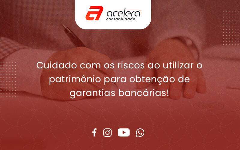 Cuidado Com Os Riscos Ao Utilizar O Patrimônio Para Obtenção De Garantias Bancárias Acelera - Acelera Contabilidade