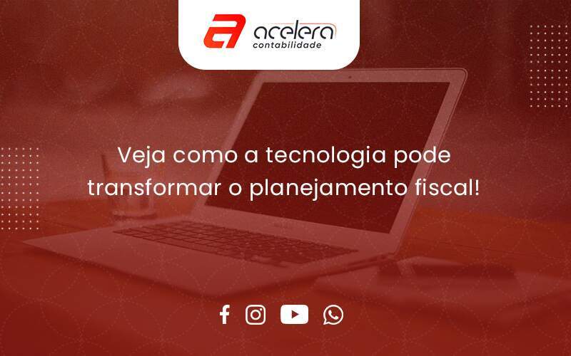 Veja Como A Tecnologia Pode Transformar O Planejamento Fisca Acelera - Acelera Contabilidade