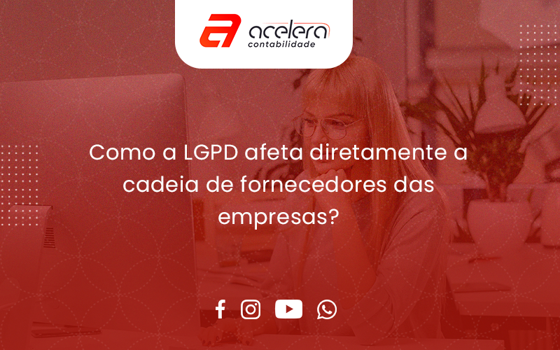 Como A Lgpd Afeta Diretamente A Cadeia De Fornecedores Das Empresas Acelera - Acelera Contabilidade