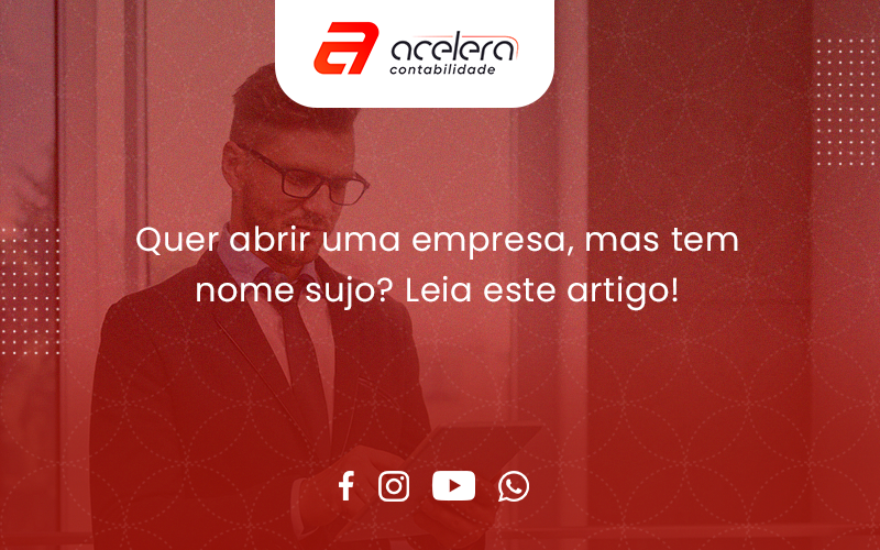 Quer Abrir Uma Empresa, Mas Tem Nome Sujo Acelera - Acelera Contabilidade