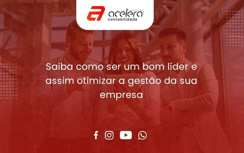 Saiba Como Ser Um Bom Líder E Assim Otimizar A Gestão Da Sua Empresa Acelera - Acelera Contabilidade