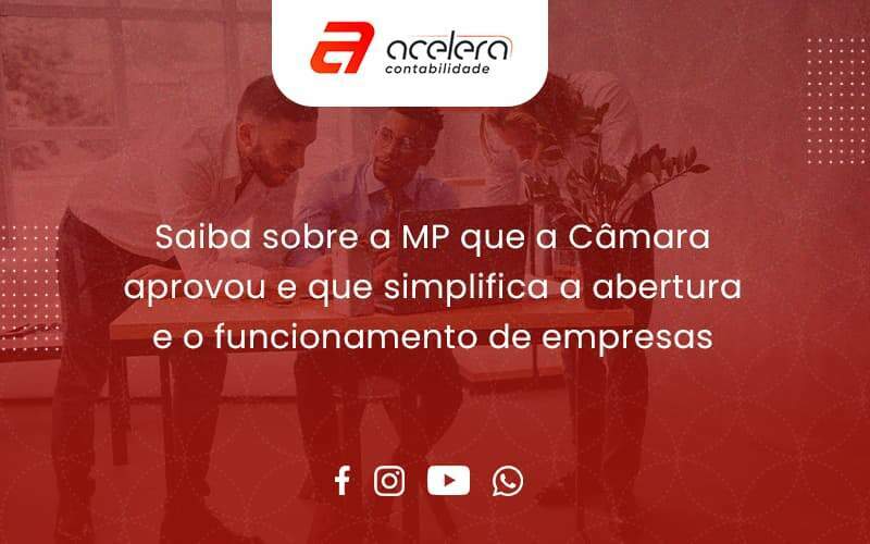 Saiba Mais Sobre A Mp Que A Câmara Aprovou E Que Simplifica A Abertura E O Funcionamento De Empresas Acelera - Acelera Contabilidade