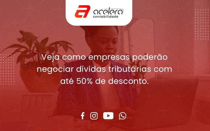 Veja Como Empresas Poderão Negociar Dívidas Tributárias Com Até 50% De Desconto. Acelera - Acelera Contabilidade