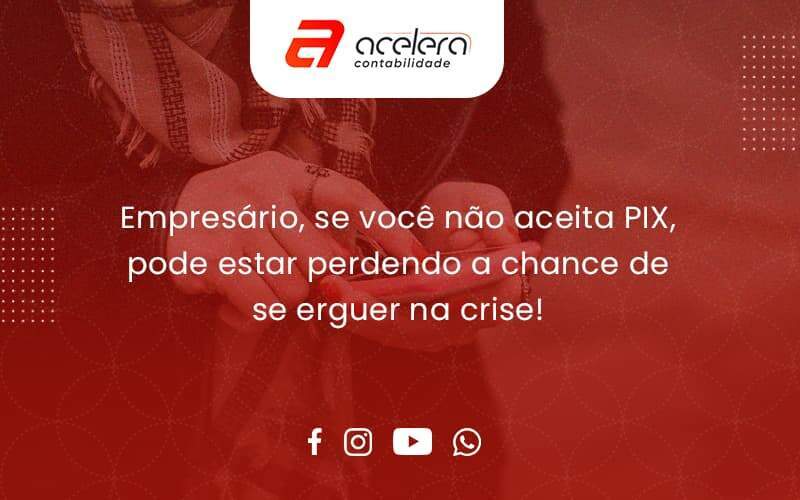 Atencao Empresarios Se Voce Nao Aceita Pix Pode Estar Perdendo A Chance De Se Erguer Na Crise Acelera - Acelera Contabilidade