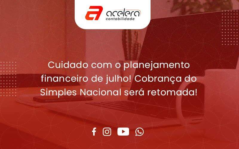 Cuidado Com O Planejamento Financeiro De Julho Cobranca Do Simples Nacional Sera Retomada Acelera - Acelera Contabilidade