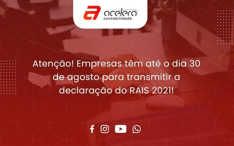 Atenção! Empresas Têm Até O Dia 30 De Agosto Para Transmitir A Declaração Do Rais 2021 Acelera - Acelera Contabilidade