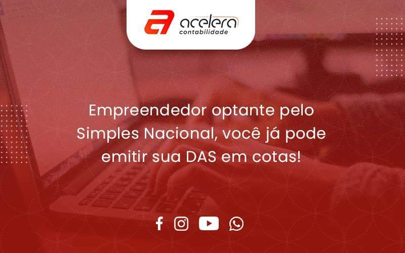 Empreendedor Optante Pelo Simples Nacional, Você Já Pode Emitir Sua Das Em Cotas! Acelera - Acelera Contabilidade