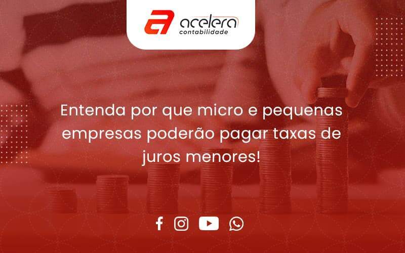 Entenda Por Que Micro E Pequenas Empresas Poderão Pagar Taxas De Juros Menores Acelera - Acelera Contabilidade