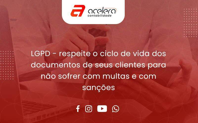 Lgpd Respeite O Ciclo De Vida Dos Documentos De Seus Clientes Para Não Sofrer Com Multas E Com Sanções Acelera - Acelera Contabilidade