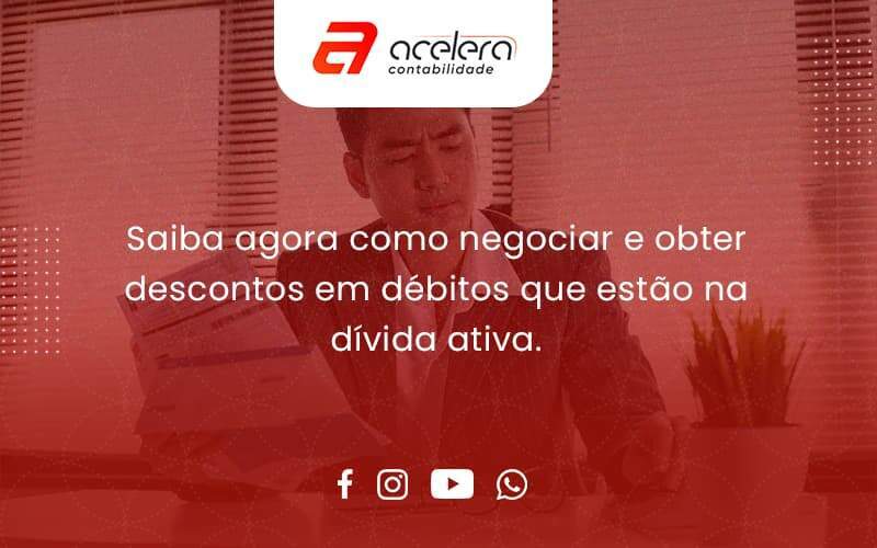 Saiba Agora Como Negociar E Obter Descontos Em Débitos Que Estão Na Dívida Ativa. Acelera - Acelera Contabilidade