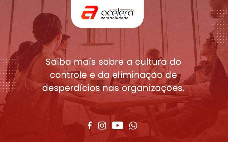 Saiba Mais Sobre A Cultura Do Controle E Da Eliminação De Desperdícios Nas Organizações. Acelera - Acelera Contabilidade