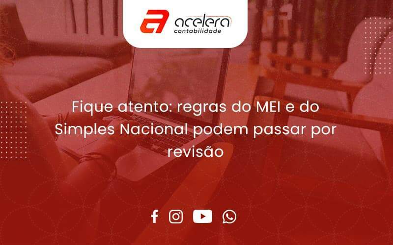 Fique Atento Regras Do Mei E Do Simples Nacional Podem Passar Por Revisao Acelera - Acelera Contabilidade