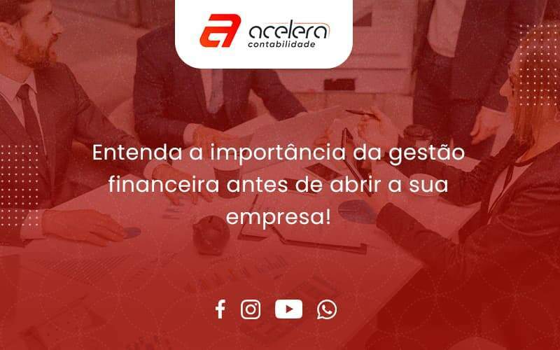 Entenda A Importância Da Gestão Financeira Antes De Abrir A Sua Empresa Acelera - Acelera Contabilidade