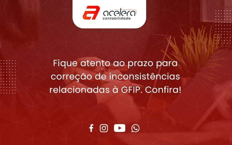 Fique Atento Ao Prazo Para Correção De Inconsistências Relacionadas à Gfip. Confira Acelera - Acelera Contabilidade