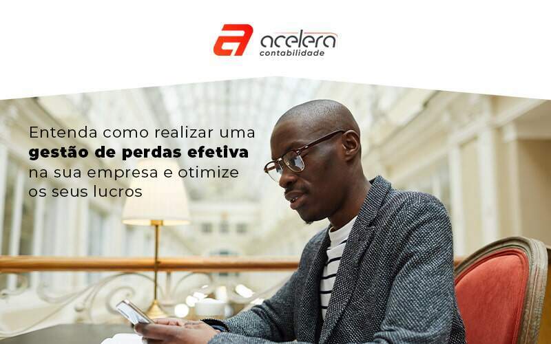 Entenda Como Realizar Uma Gestao De Perdas Efetiva Na Sua Empresa E Otimize Os Seu Lucros Blog - Acelera Contabilidade