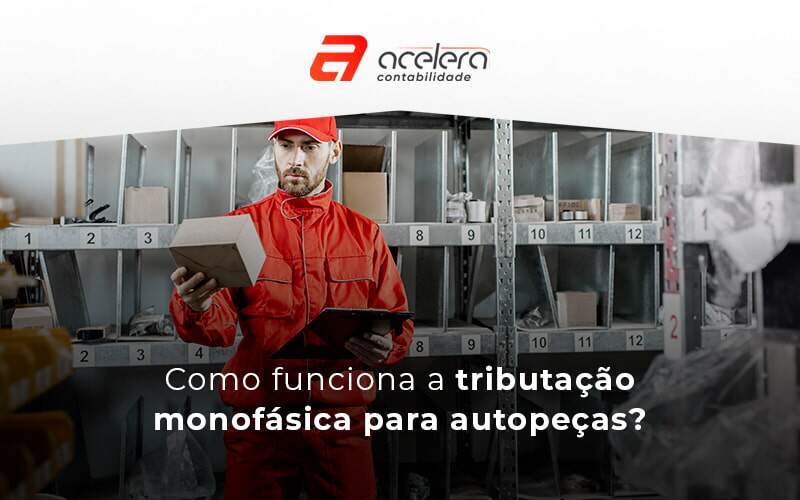 Como Funciona A Tributacao Monofasica Para Autopecas Blog - Acelera Contabilidade