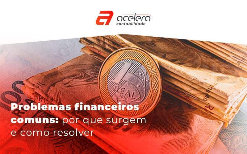 Problemas Financeiros Comuns Por Que Surgem E Como Resolver Blog - Acelera Contabilidade