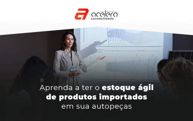 Aprenda A Ter O Estoque ágil De Produtos Importados Em Sua Autopeças Blog - Acelera Contabilidade