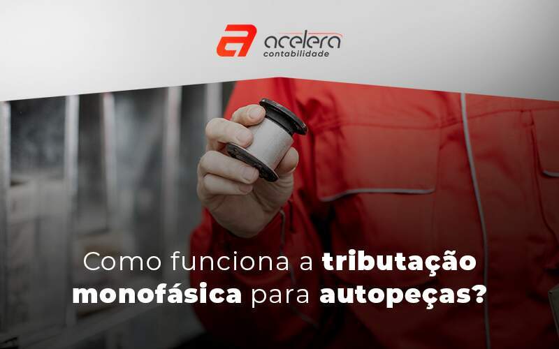 Como Funciona A Tributacao Monofasica Para Autopecas Blog - Acelera Contabilidade