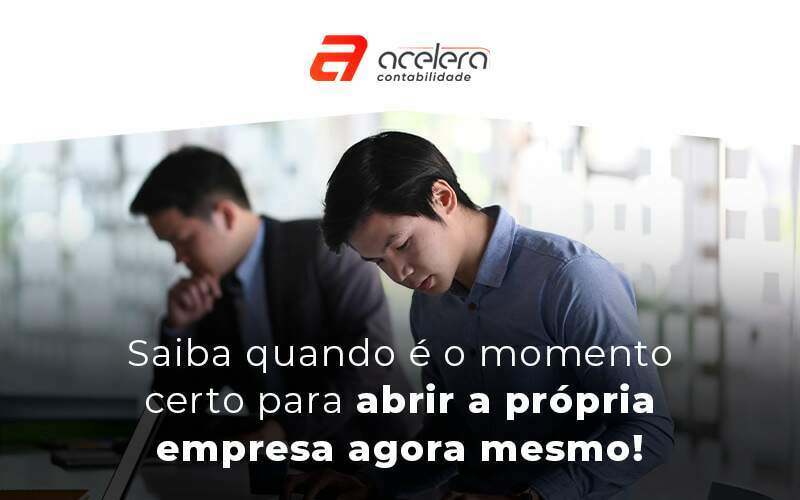 Saiba Quando E O Momento Certo Para Abrir A Propria Empresa Agora Mesmo Blog - Acelera Contabilidade